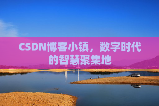 CSDN博客小镇,数字时代的智慧聚集地 CSDN博客小镇,数字时代的智慧聚集地